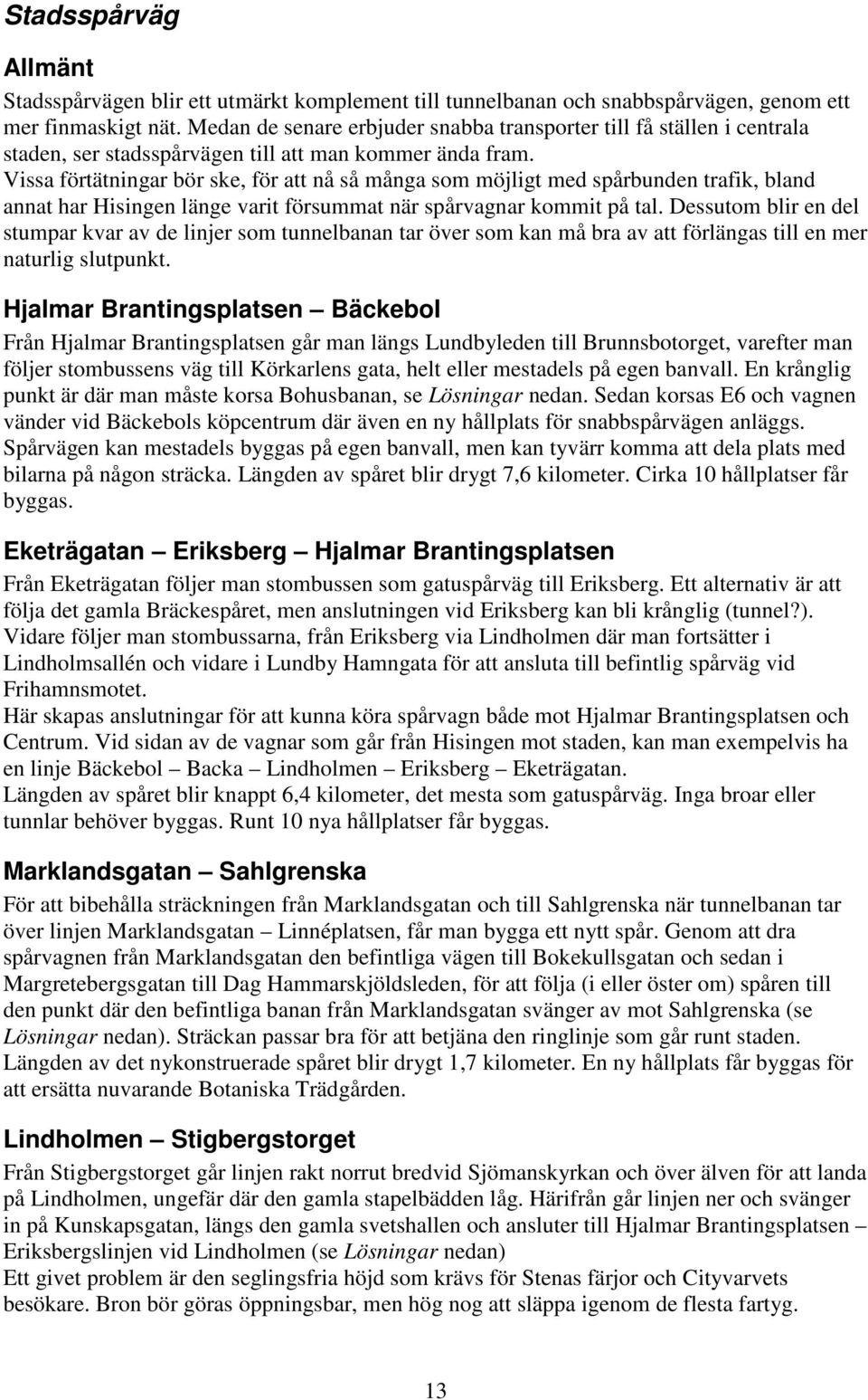 Vissa förtätningar bör ske, för att nå så många som möjligt med spårbunden trafik, bland annat har Hisingen länge varit försummat när spårvagnar kommit på tal.