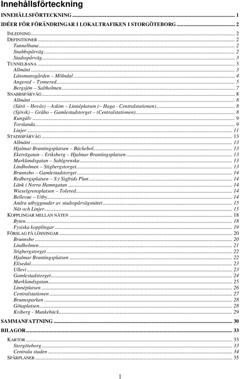 .. 8 (Sjövik) Gråbo Gamlestadstorget (Centralstationen)... 8 Kungälv... 9 Torslanda... 9 Linjer... 11 STADSSPÅRVÄG... 13 Allmänt... 13 Hjalmar Brantingsplatsen Bäckebol.