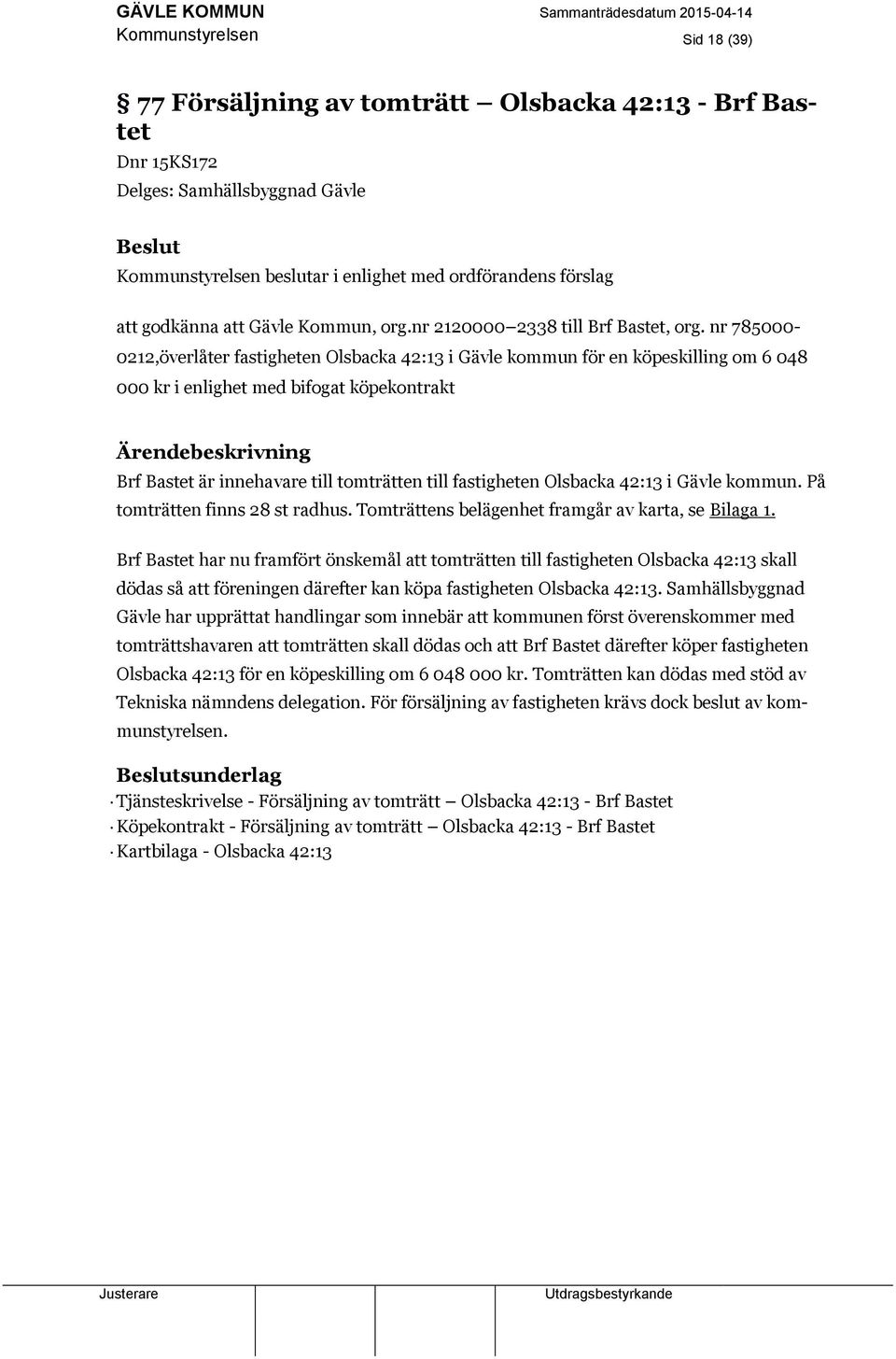 nr 785000-0212,överlåter fastigheten Olsbacka 42:13 i Gävle kommun för en köpeskilling om 6 048 000 kr i enlighet med bifogat köpekontrakt Brf Bastet är innehavare till tomträtten till fastigheten