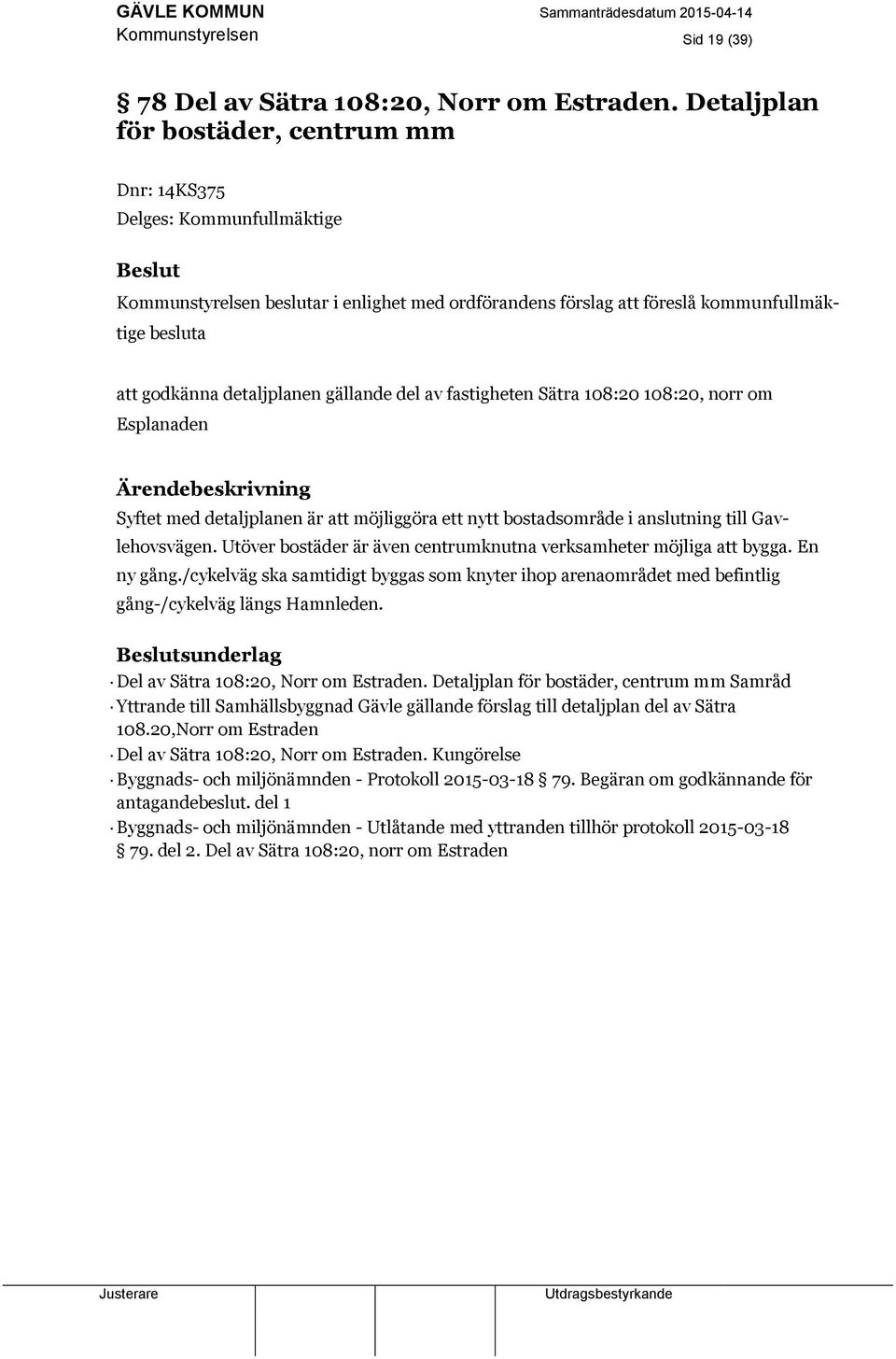 fastigheten Sätra 108:20 108:20, norr om Esplanaden Syftet med detaljplanen är att möjliggöra ett nytt bostadsområde i anslutning till Gavlehovsvägen.