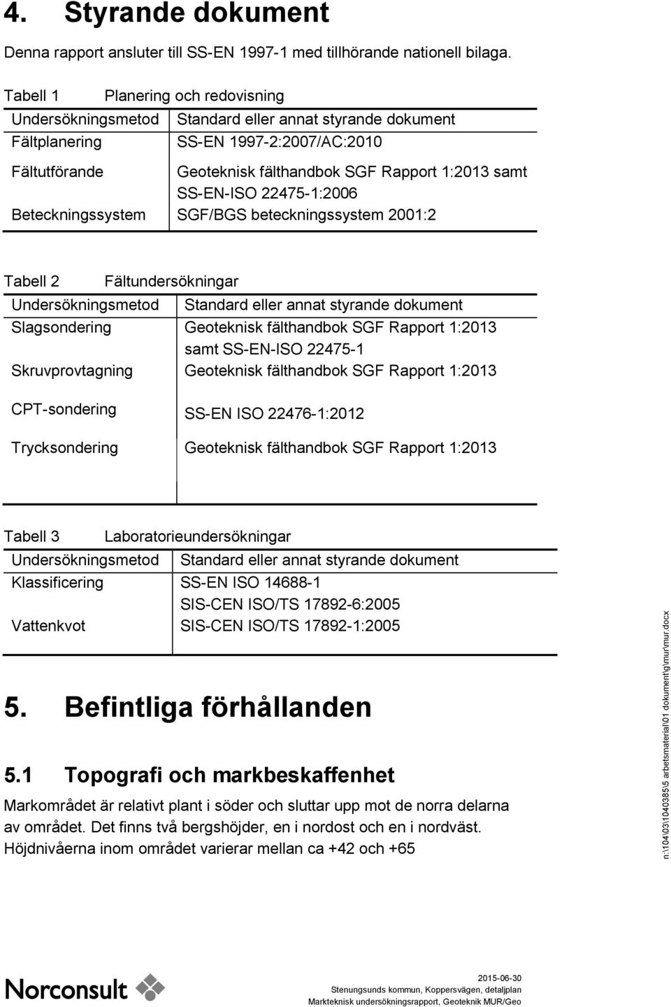 SS-EN-ISO 22475-1:2006 Beteckningssystem SGF/BGS beteckningssystem 2001:2 Tabell 2 Fältundersökningar Undersökningsmetod Standard eller annat styrande dokument Slagsondering Geoteknisk fälthandbok