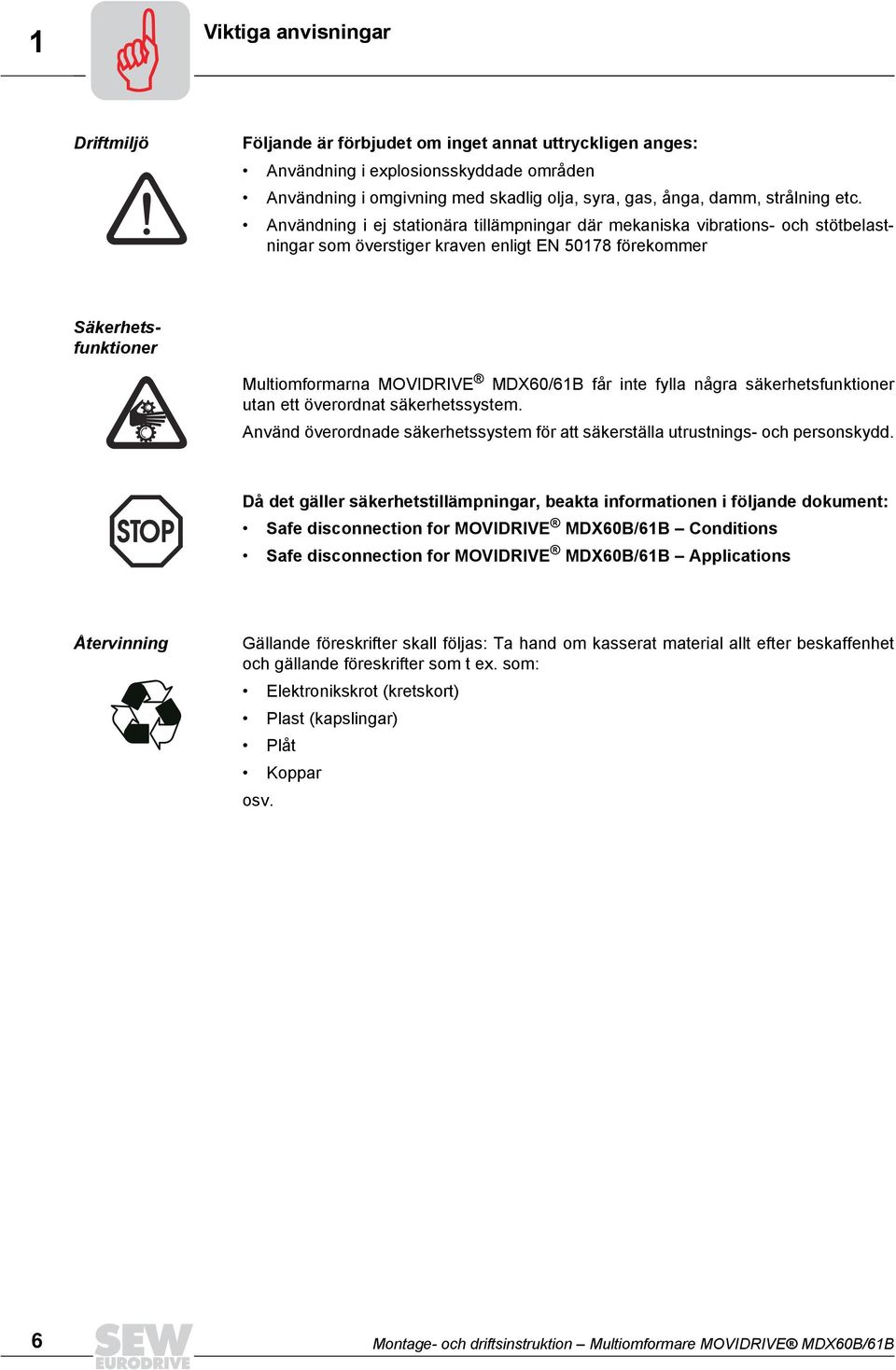 Användning i ej stationära tillämpningar där mekaniska vibrations- och stötbelastningar som överstiger kraven enligt EN 5078 förekommer Säkerhetsfunktioner Multiomformarna MOVIDRIVE MDX60/6B får inte