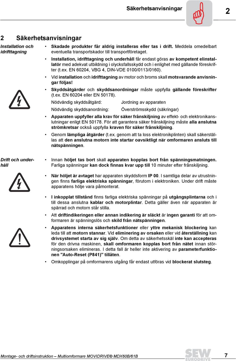 Installation, idrifttagning och underhåll får endast göras av kompetent elinstallatör med adekvat utbildning i olycksfallsskydd och i enlighet med gällande föreskrifter (t.ex.