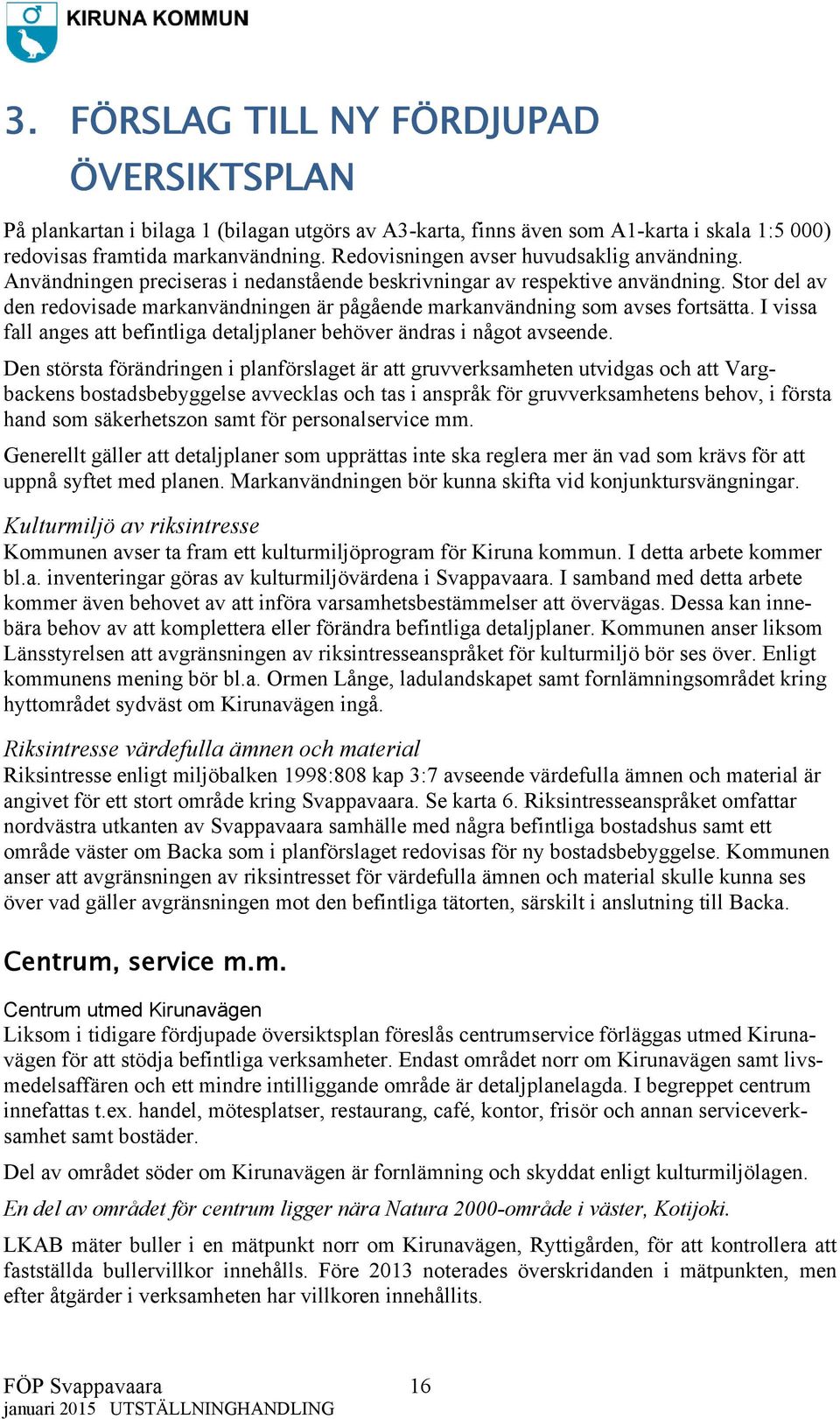 Stor del av den redovisade markanvändningen är pågående markanvändning som avses fortsätta. I vissa fall anges att befintliga detaljplaner behöver ändras i något avseende.