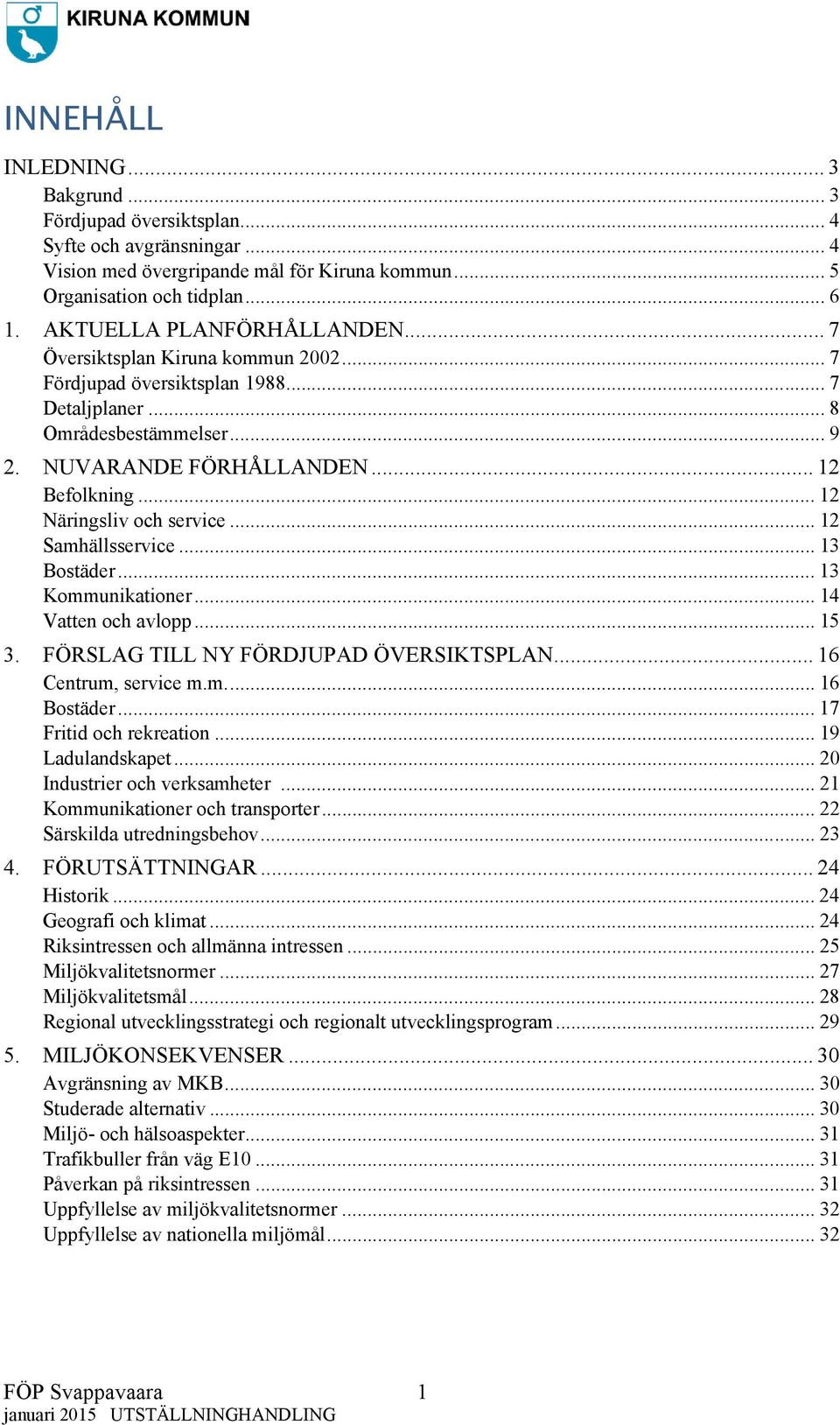 .. 12 Näringsliv och service... 12 Samhällsservice... 13 Bostäder... 13 Kommunikationer... 14 Vatten och avlopp... 15 3. FÖRSLAG TILL NY FÖRDJUPAD ÖVERSIKTSPLAN... 16 Centrum, service m.m.... 16 Bostäder.