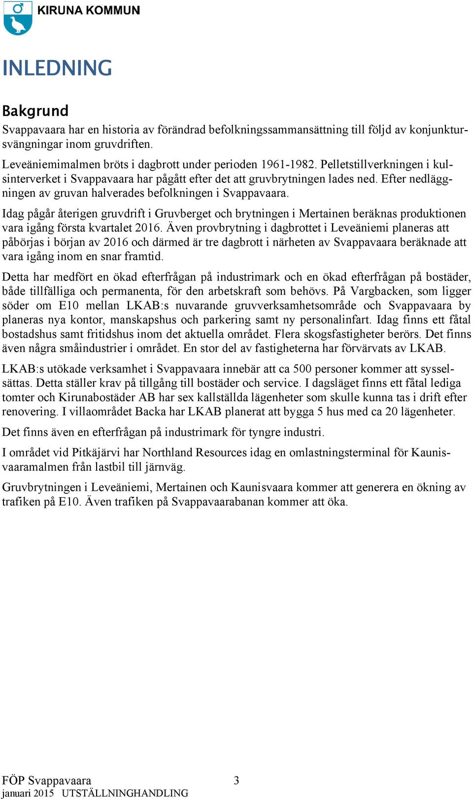 Idag pågår återigen gruvdrift i Gruvberget och brytningen i Mertainen beräknas produktionen vara igång första kvartalet 2016.