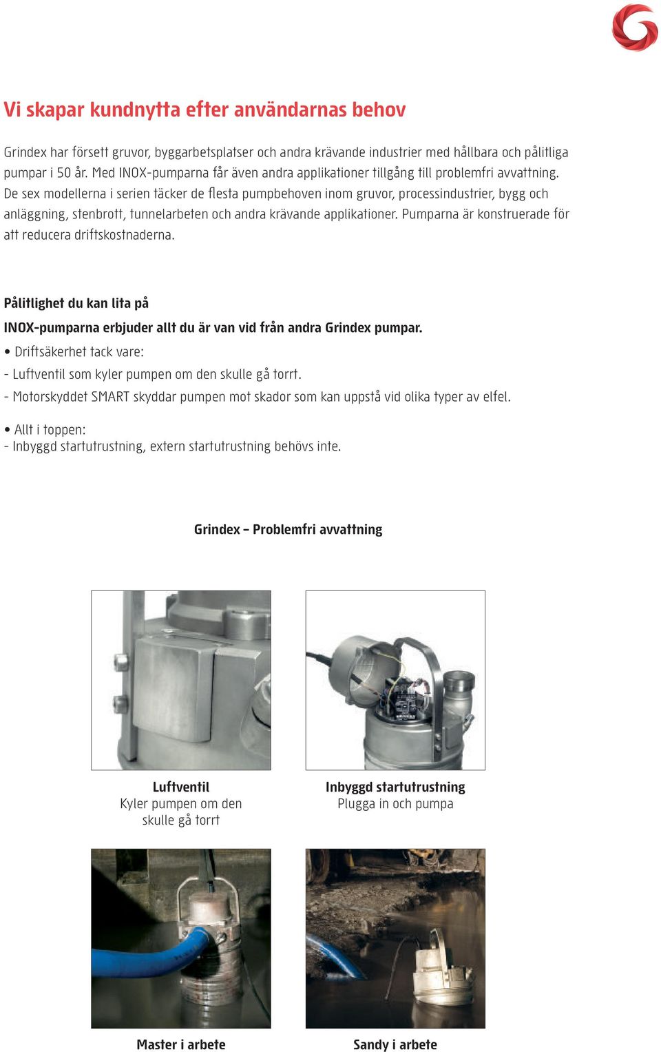 De sex modellerna i serien täcker de flesta pumpbehoven inom gruvor, processindustrier, bygg och anläggning, stenbrott, tunnelarbeten och andra krävande applikationer.