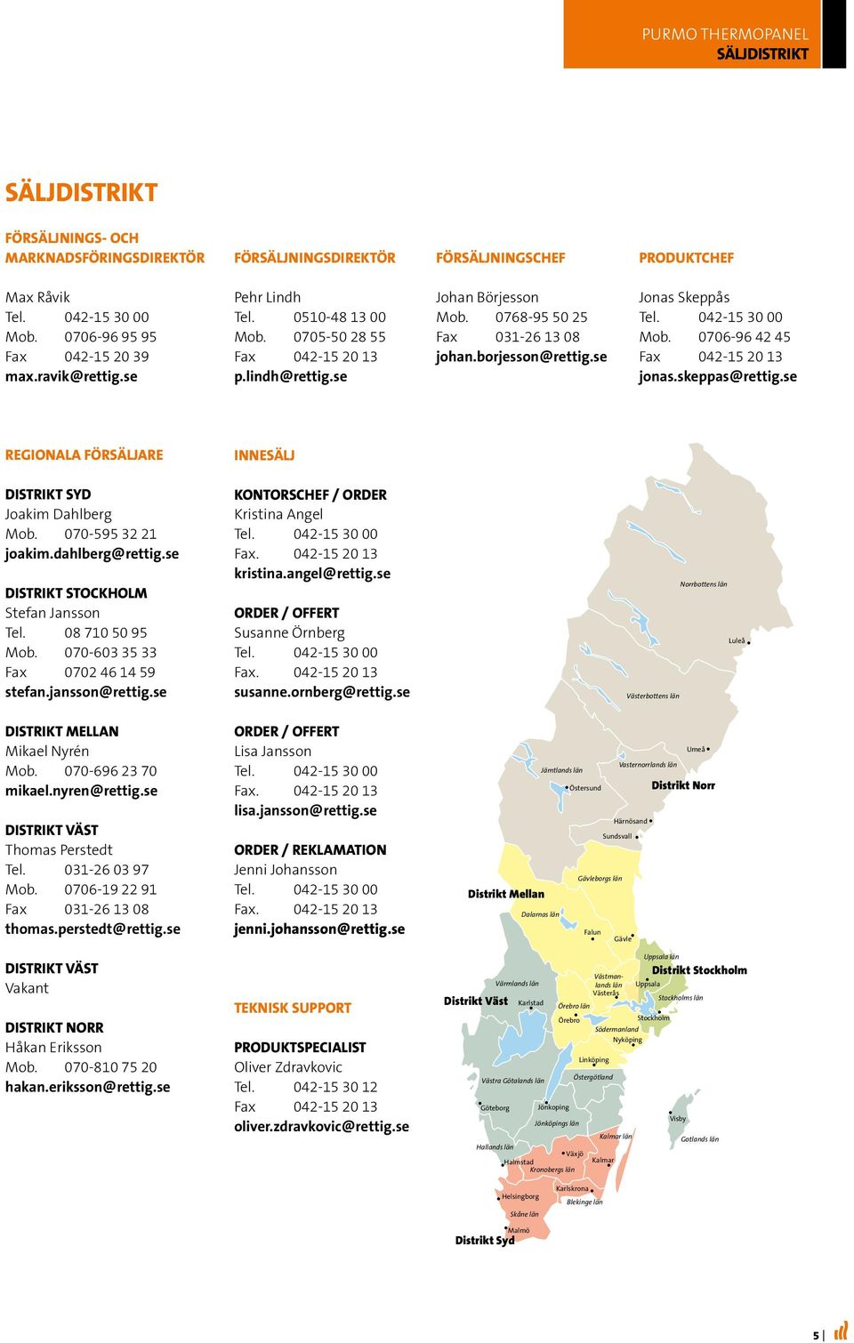 borjesson@rettig.se Jonas Skeppås Tel. 042-15 30 00 Mob. 0706-96 42 45 Fax 042-15 20 13 jonas.skeppas@rettig.se REGIONALA FÖRSÄLJARE INNESÄLJ DISTRIKT SYD Joakim Dahlberg Mob. 070-595 32 21 joakim.