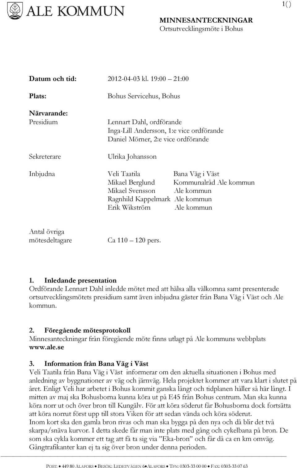 Inbjudna Veli Taatila Bana Väg i Väst Mikael Berglund Kommunalråd Ale kommun Mikael Svensson Ale kommun Ragnhild Kappelmark Ale kommun Erik Wikström Ale kommun Antal övriga mötesdeltagare Ca 110 120