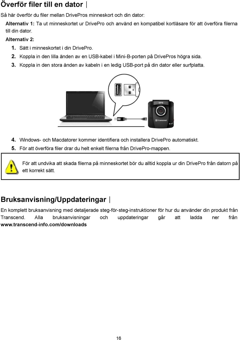 Koppla in den stora änden av kabeln i en ledig USB-port på din dator eller surfplatta. 4. Windows- och Macdatorer kommer identifiera och installera DrivePro automatiskt. 5.