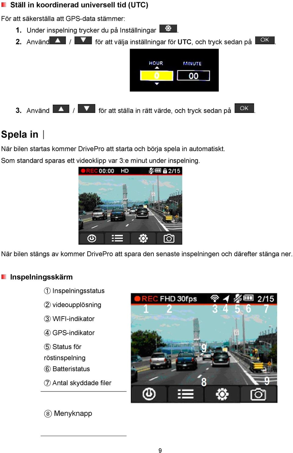 Spela in När bilen startas kommer DrivePro att starta och börja spela in automatiskt. Som standard sparas ett videoklipp var 3:e minut under inspelning.