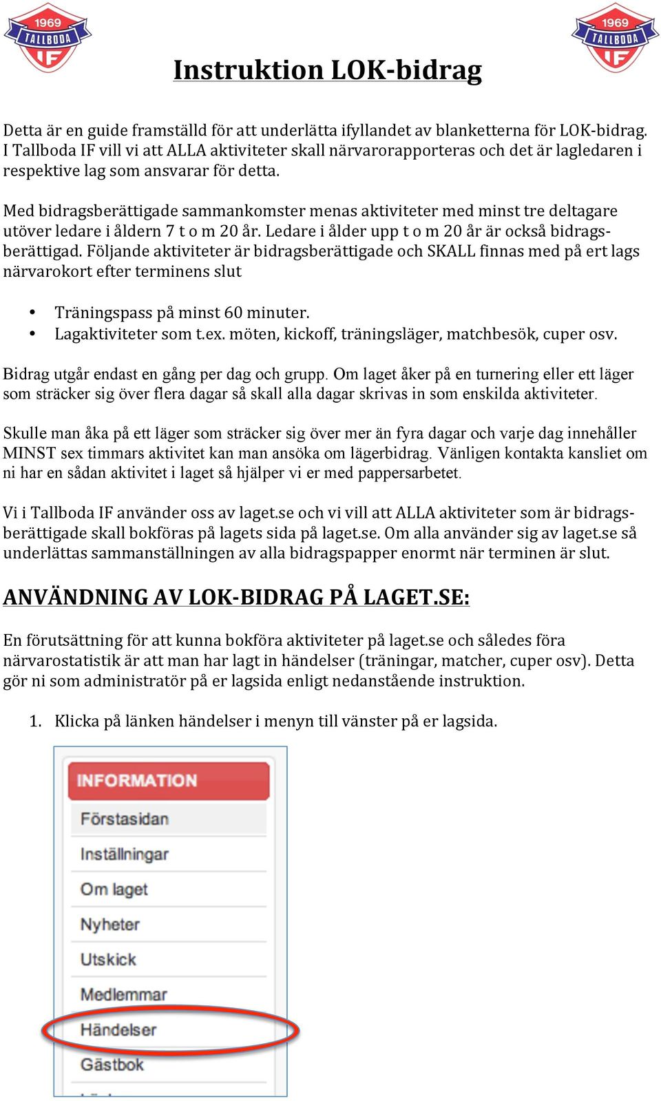 Med bidragsberättigade sammankomster menas aktiviteter med minst tre deltagare utöver ledare i åldern 7 t o m 20 år. Ledare i ålder upp t o m 20 år är också bidrags- berättigad.