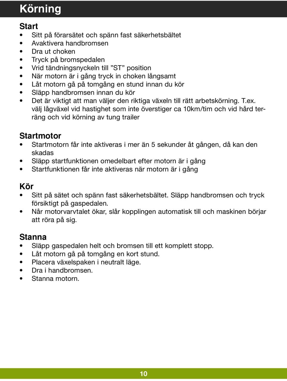 välj lågväxel vid hastighet som inte överstiger ca 10km/tim och vid hård terräng och vid körning av tung trailer Startmotor Startmotorn får inte aktiveras i mer än 5 sekunder åt gången, då kan den