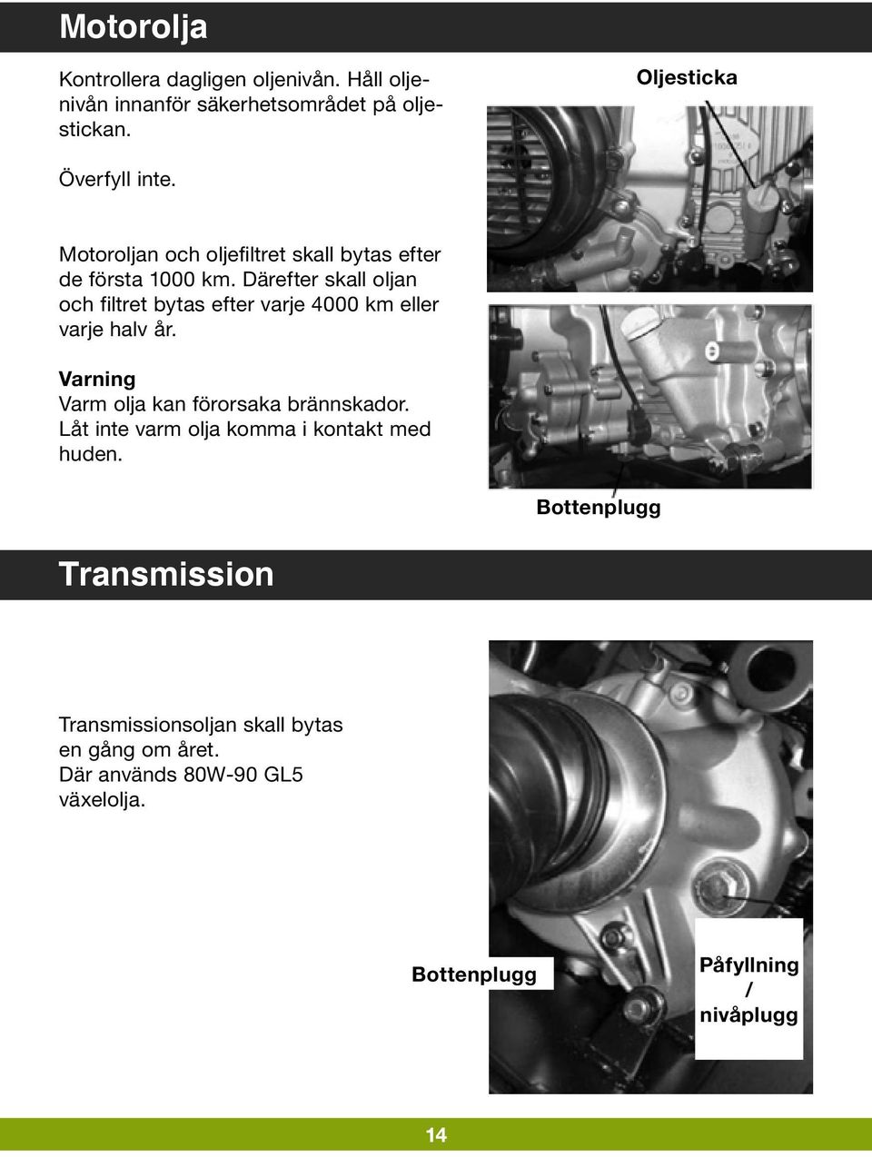 Därefter skall oljan och filtret bytas efter varje 4000 km eller varje halv år. Varning Varm olja kan förorsaka brännskador.