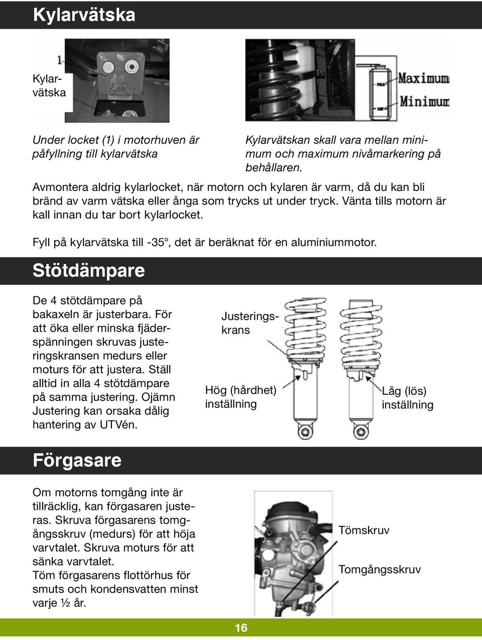 Stötdämpare Kylarvätskan skall vara mellan minimum och maximum nivåmarkering på behållaren. De 4 stötdämpare på bakaxeln är justerbara.