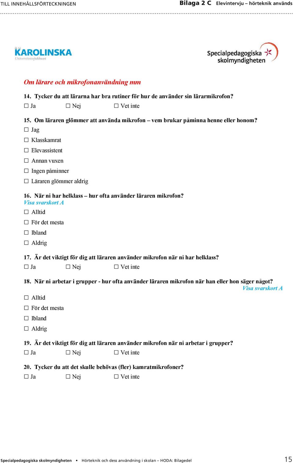 När ni har helklass hur ofta använder läraren mikrofon? Visa svarskort A Alltid För det mesta Ibland Aldrig 17. Är det viktigt för dig att läraren använder mikrofon när ni har helklass?