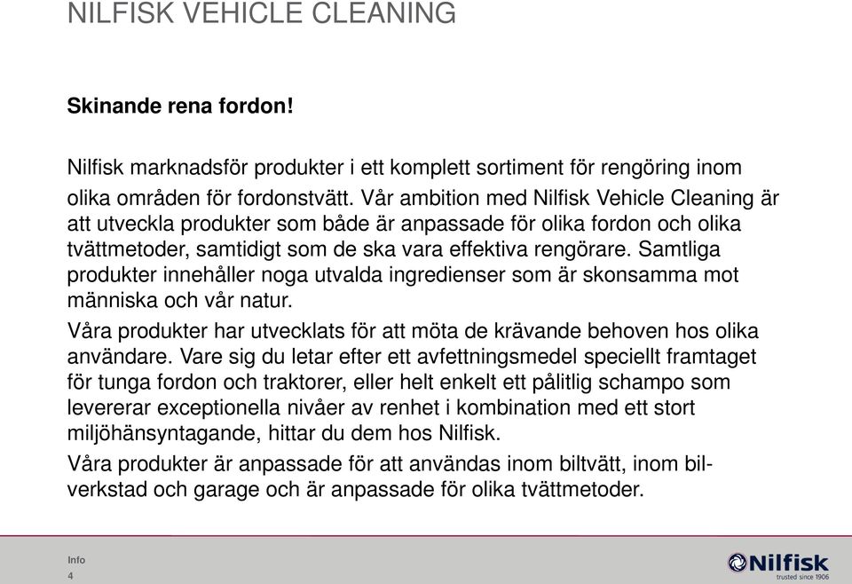 Samtliga produkter innehåller noga utvalda ingredienser som är skonsamma mot människa och vår natur. Våra produkter har utvecklats för att möta de krävande behoven hos olika användare.