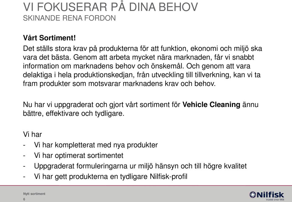 Och genom att vara delaktiga i hela produktionskedjan, från utveckling till tillverkning, kan vi ta fram produkter som motsvarar marknadens krav och behov.