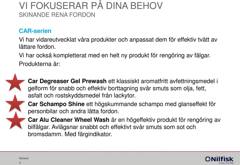 Produkterna är: Car Degreaser Gel Prewash ett klassiskt aromatfritt avfettningsmedel i gelform för snabb och effektiv borttagning svår smuts som olja, fett, asfalt och