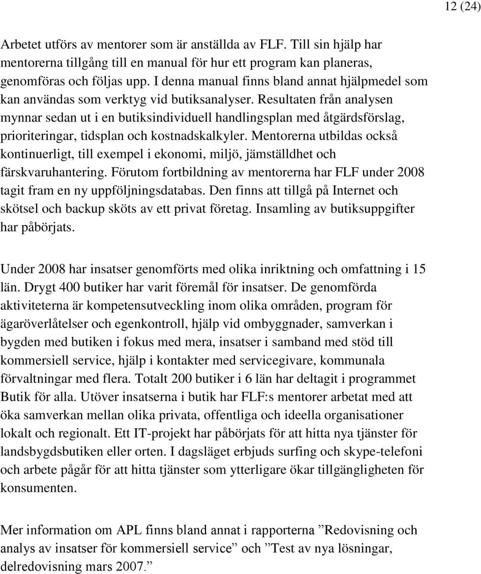 Resultaten från analysen mynnar sedan ut i en butiksindividuell handlingsplan med åtgärdsförslag, prioriteringar, tidsplan och kostnadskalkyler.