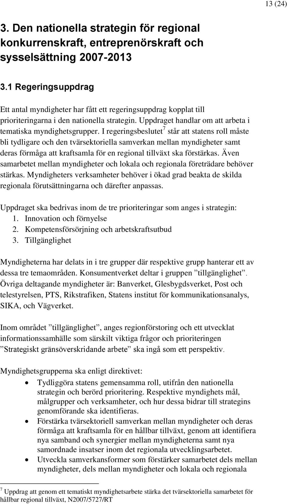 I regeringsbeslutet 7 står att statens roll måste bli tydligare och den tvärsektoriella samverkan mellan myndigheter samt deras förmåga att kraftsamla för en regional tillväxt ska förstärkas.