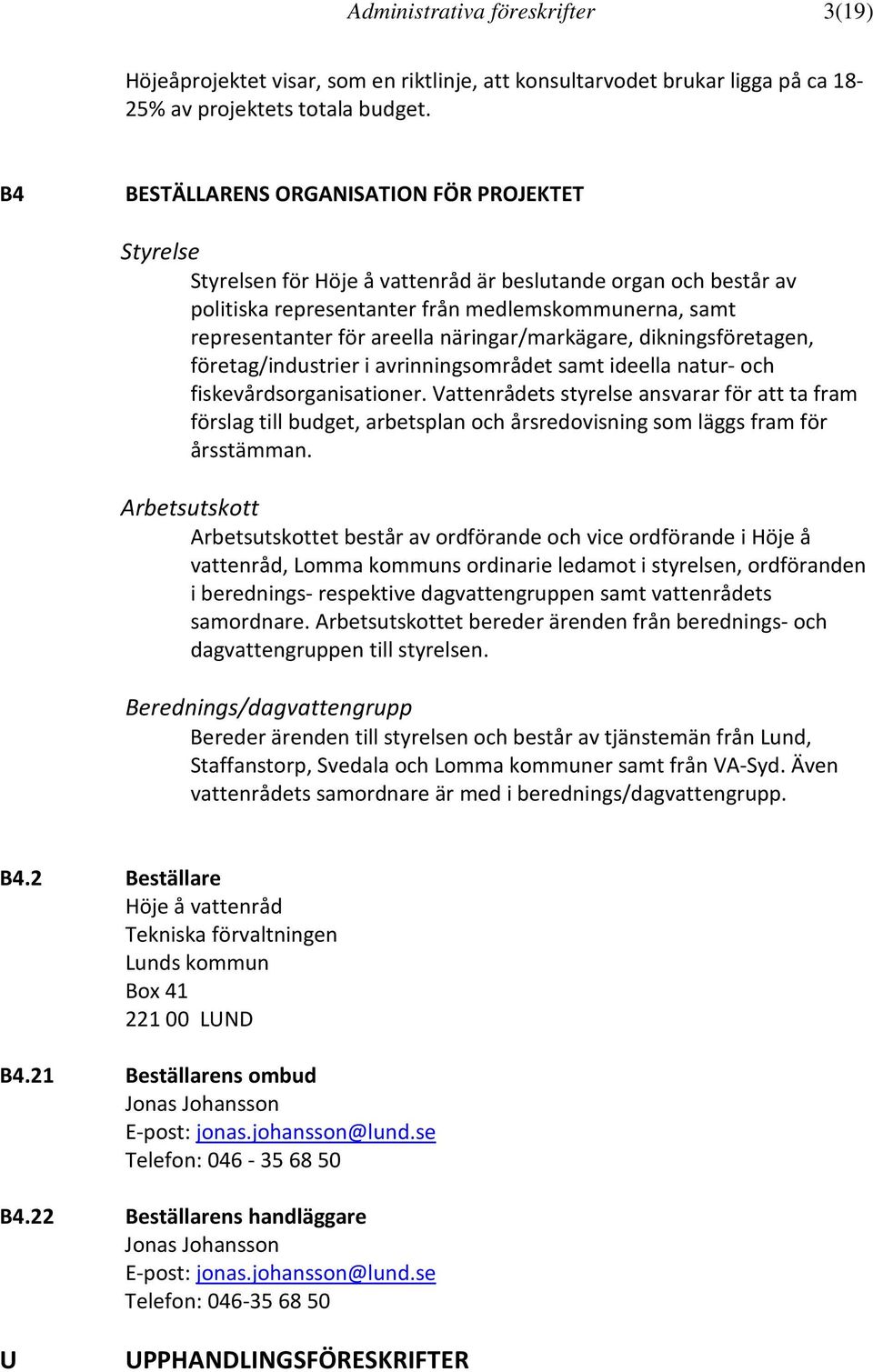 näringar/markägare, dikningsföretagen, företag/industrier i avrinningsområdet samt ideella natur- och fiskevårdsorganisationer.