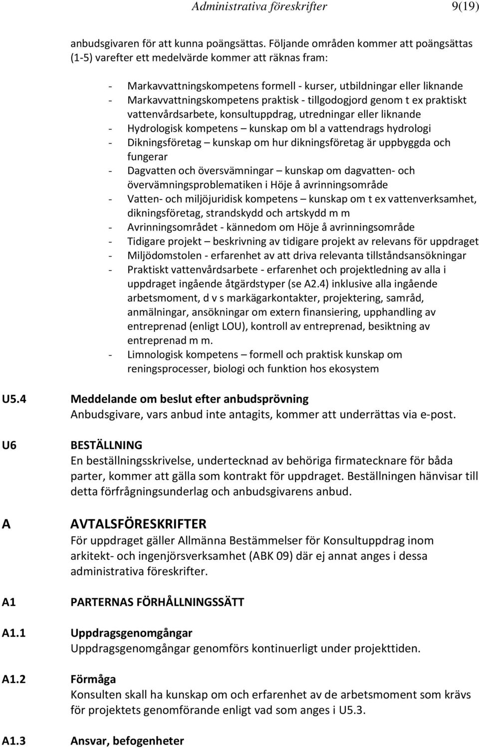 praktisk - tillgodogjord genom t ex praktiskt vattenvårdsarbete, konsultuppdrag, utredningar eller liknande - Hydrologisk kompetens kunskap om bl a vattendrags hydrologi - Dikningsföretag kunskap om