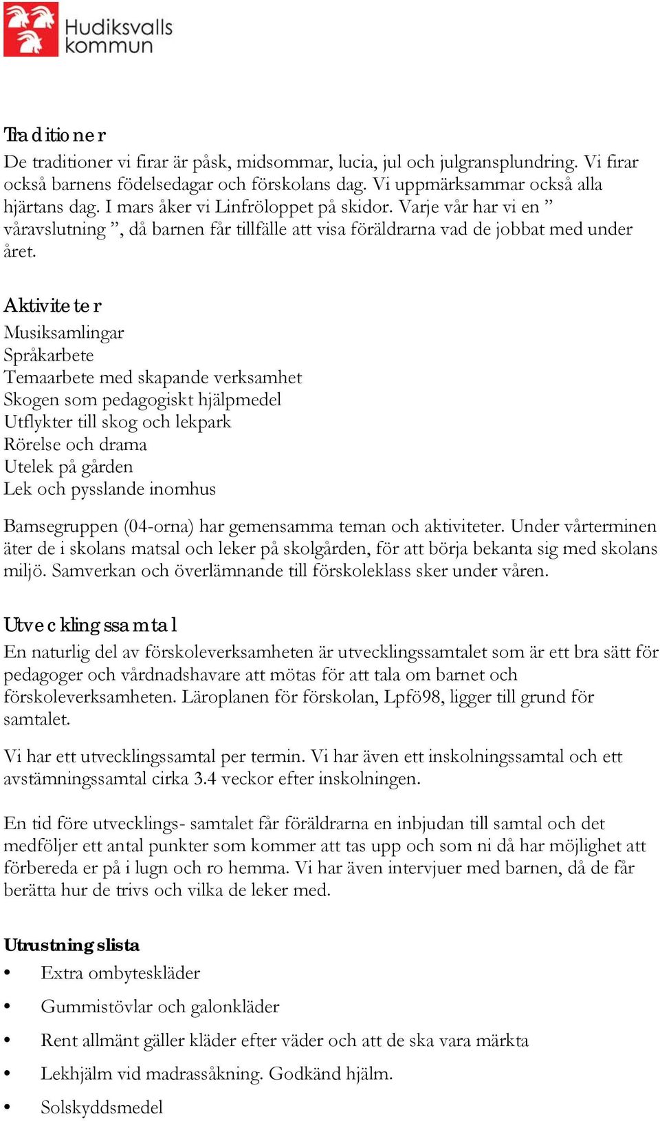 Aktiviteter Musiksamlingar Språkarbete Temaarbete med skapande verksamhet Skogen som pedagogiskt hjälpmedel Utflykter till skog och lekpark Rörelse och drama Utelek på gården Lek och pysslande