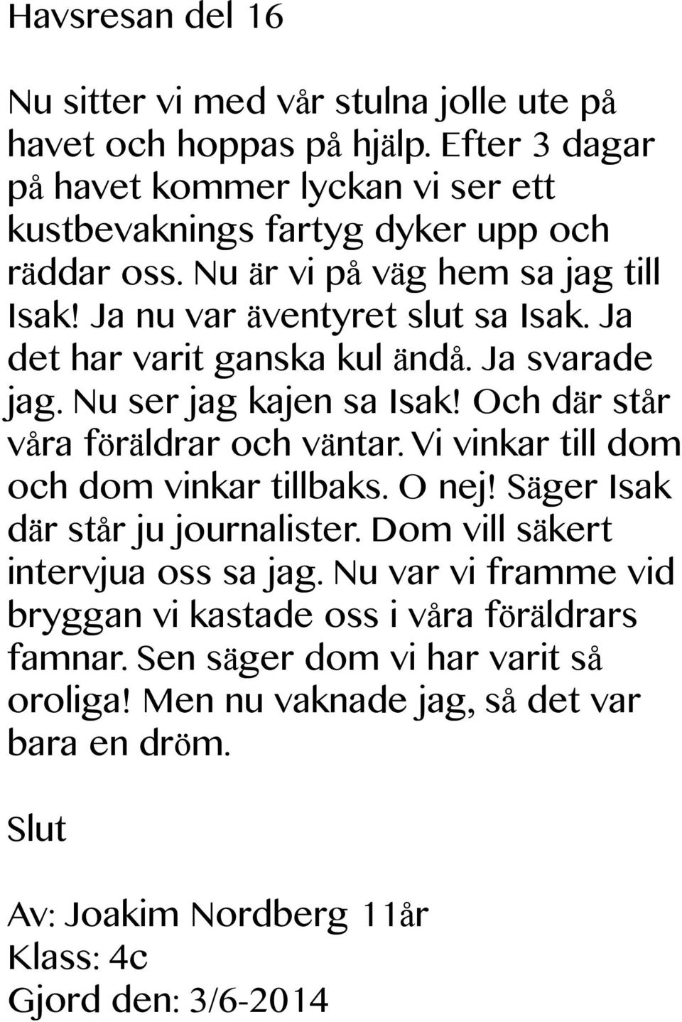 Ja det har varit ganska kul ändå. Ja svarade jag. Nu ser jag kajen sa Isak! Och där står våra föräldrar och väntar. Vi vinkar till dom och dom vinkar tillbaks. O nej!