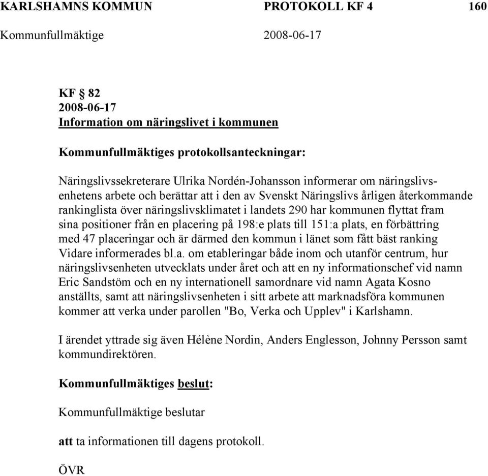 placering på 198:e plats till 151:a plats, en förbättring med 47 placeringar och är därmed den kommun i länet som fått bäst ranking Vidare informerades bl.a. om etableringar både inom och utanför