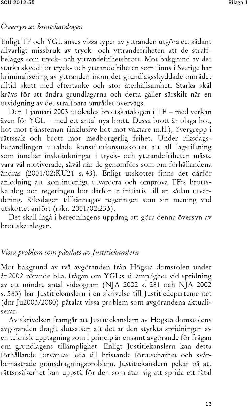 Mot bakgrund av det starka skydd för tryck- och yttrandefriheten som finns i Sverige har kriminalisering av yttranden inom det grundlagsskyddade området alltid skett med eftertanke och stor