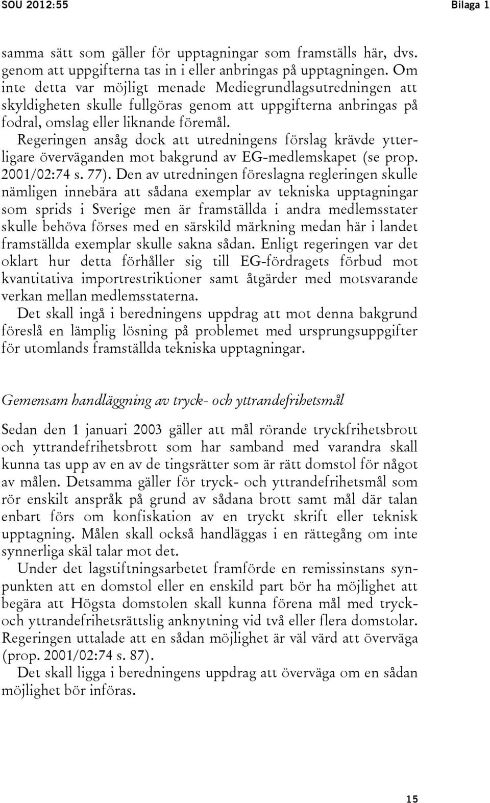 Regeringen ansåg dock att utredningens förslag krävde ytterligare överväganden mot bakgrund av EG-medlemskapet (se prop. 2001/02:74 s. 77).