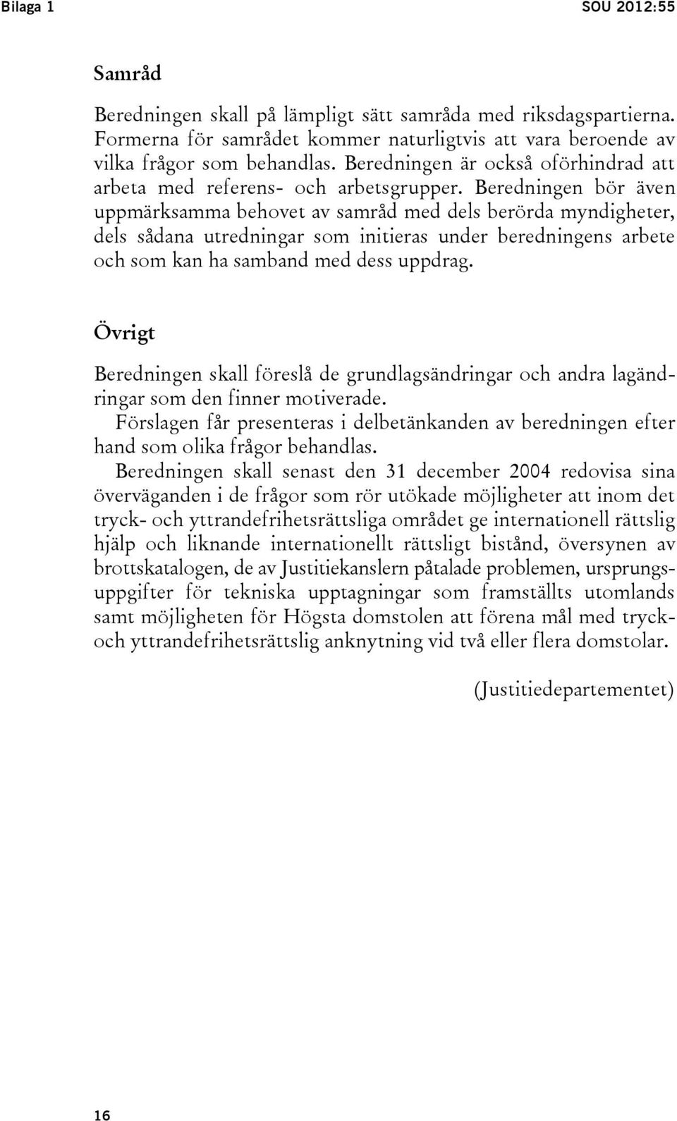 Beredningen bör även uppmärksamma behovet av samråd med dels berörda myndigheter, dels sådana utredningar som initieras under beredningens arbete och som kan ha samband med dess uppdrag.