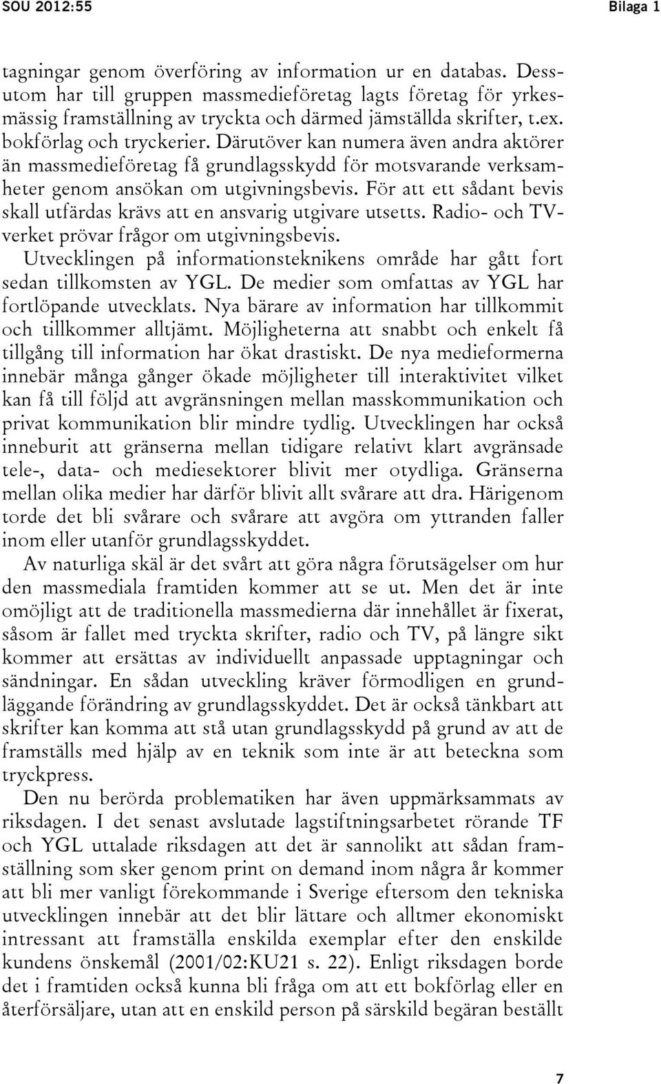 Därutöver kan numera även andra aktörer än massmedieföretag få grundlagsskydd för motsvarande verksamheter genom ansökan om utgivningsbevis.