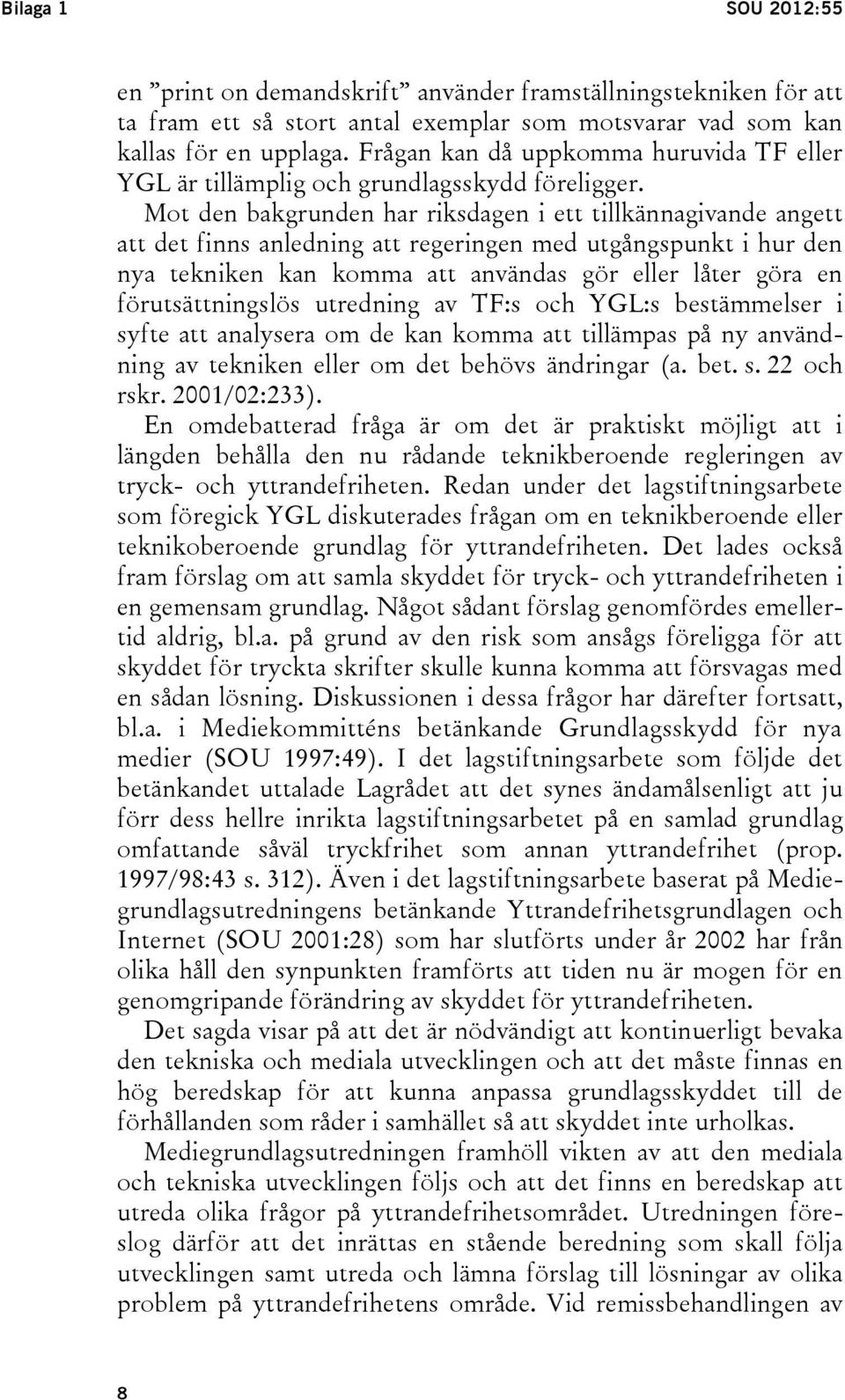 Mot den bakgrunden har riksdagen i ett tillkännagivande angett att det finns anledning att regeringen med utgångspunkt i hur den nya tekniken kan komma att användas gör eller låter göra en