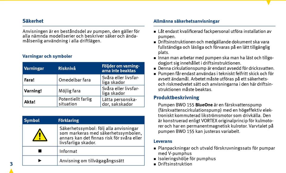 Symbol Risknivå Omedelbar fara Möjlig fara Potentiellt farlig situation Förklaring Följder om varningarna inte beaktas Svåra eller livsfarliga skador Svåra eller livsfarliga skador Lätta