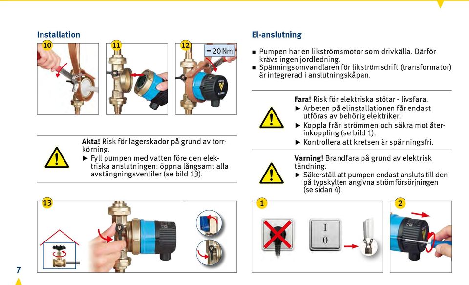 Fyll pumpen med vatten före den elektriska anslutningen: öppna långsamt alla avstängningsventiler (se bild 13). Fara! Risk för elektriska stötar - livsfara.