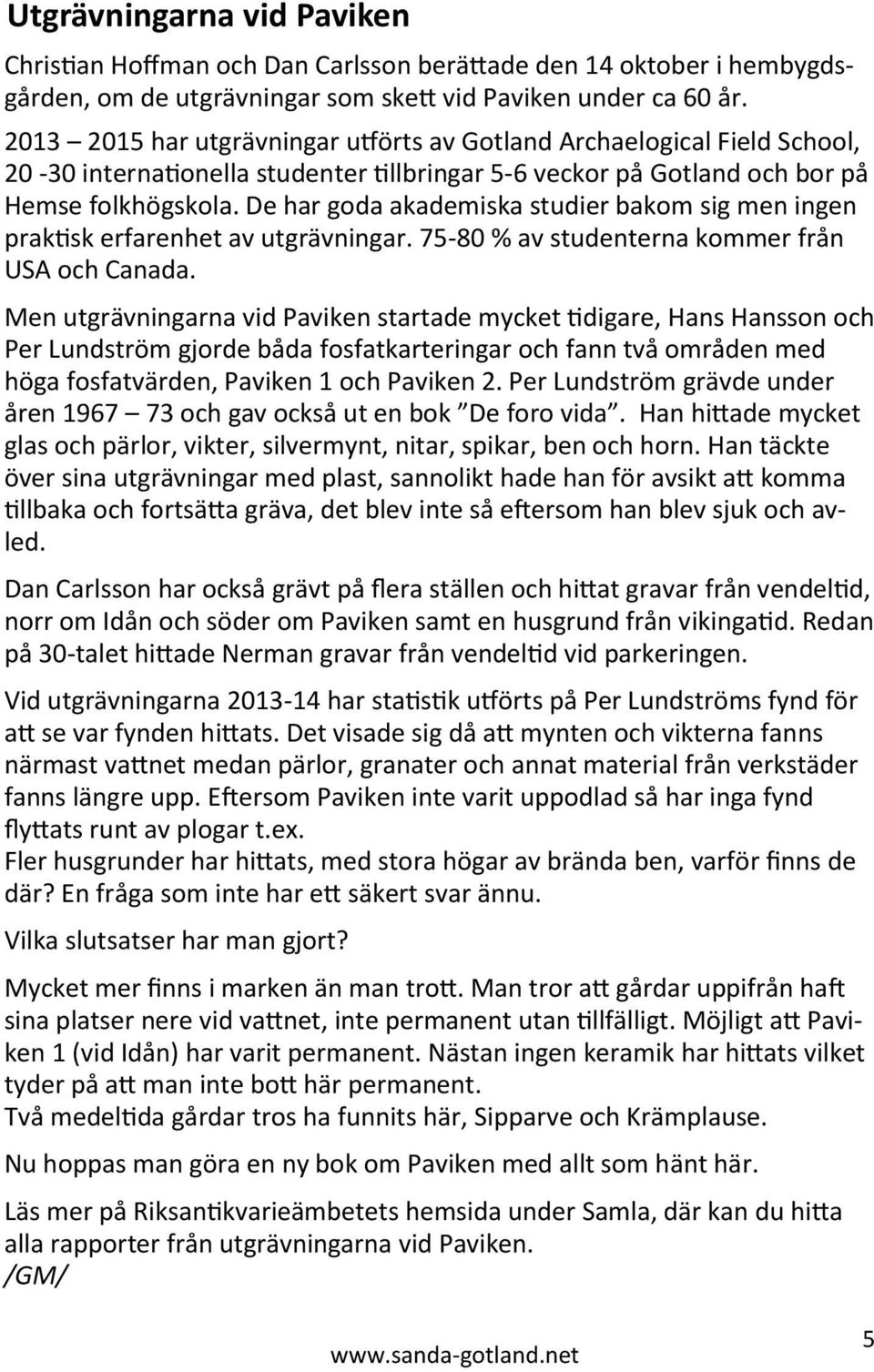 De har goda akademiska studier bakom sig men ingen praktisk erfarenhet av utgrävningar. 75-80 % av studenterna kommer från USA och Canada.