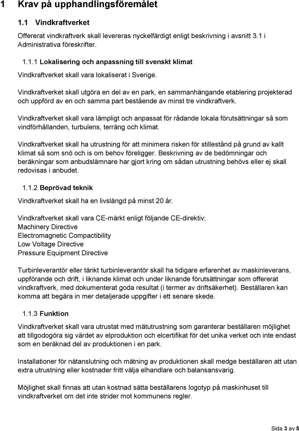 Vindkraftverket skall vara lämpligt och anpassat för rådande lokala förutsättningar så som vindförhållanden, turbulens, terräng och klimat.