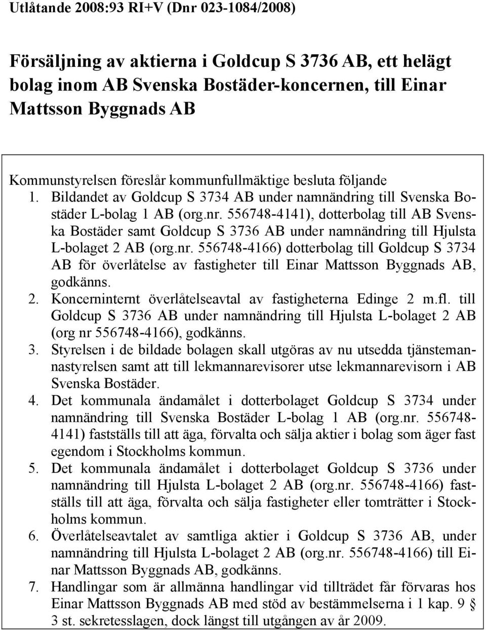 556748-4141), dotterbolag till AB Svenska Bostäder samt Goldcup S 3736 AB under namnändring till Hjulsta L-bolaget 2 AB (org.nr.