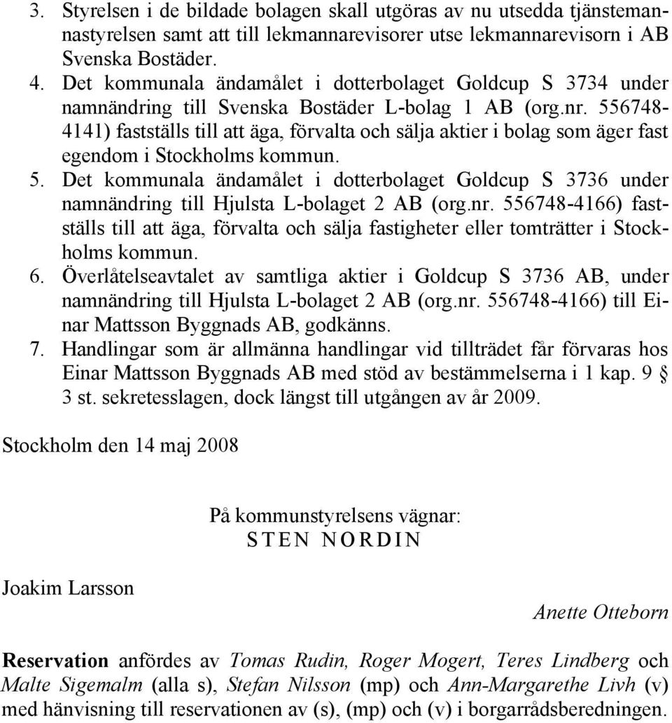 556748-4141) fastställs till att äga, förvalta och sälja aktier i bolag som äger fast egendom i Stockholms kommun. 5.