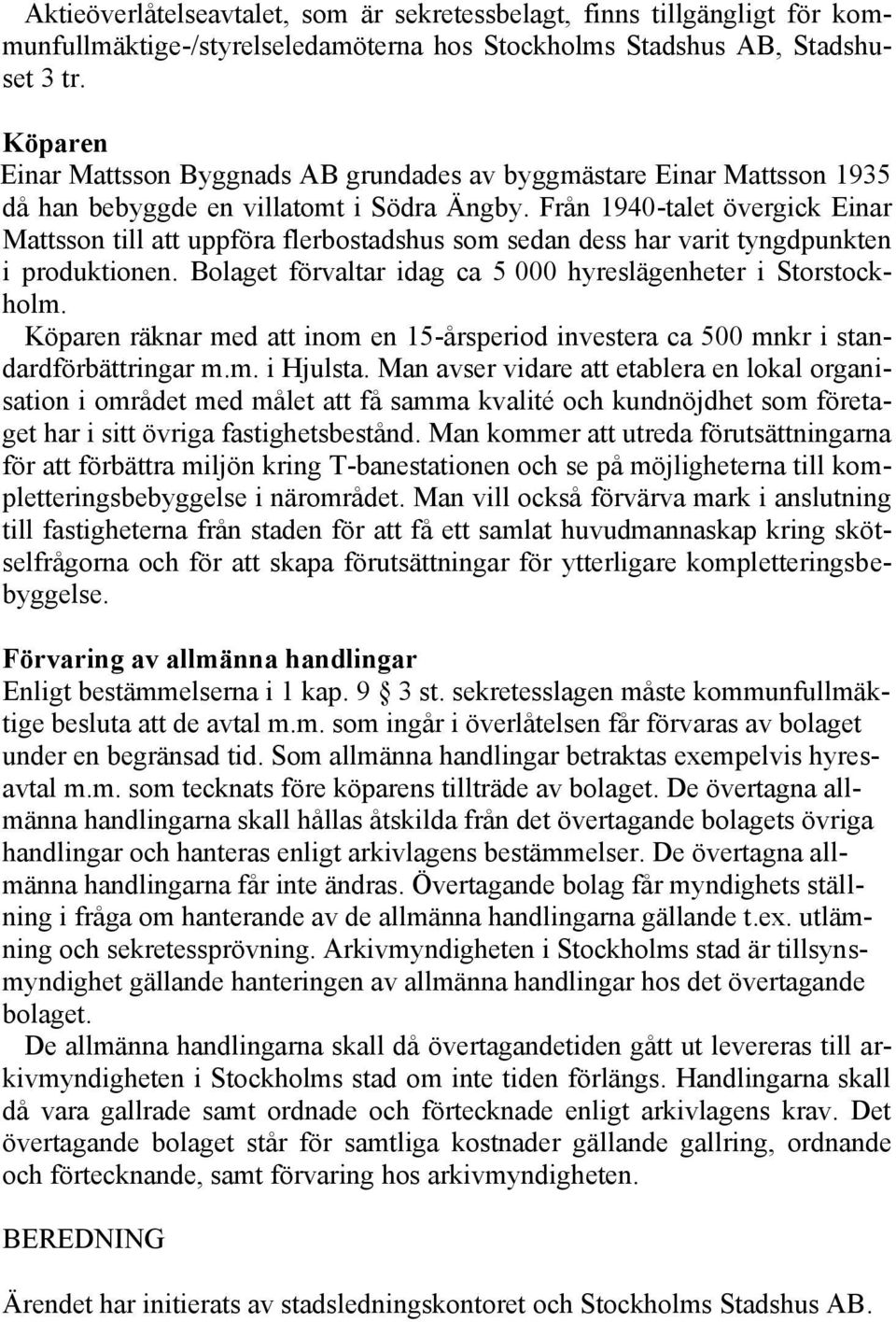 Från 1940-talet övergick Einar Mattsson till att uppföra flerbostadshus som sedan dess har varit tyngdpunkten i produktionen. Bolaget förvaltar idag ca 5 000 hyreslägenheter i Storstockholm.