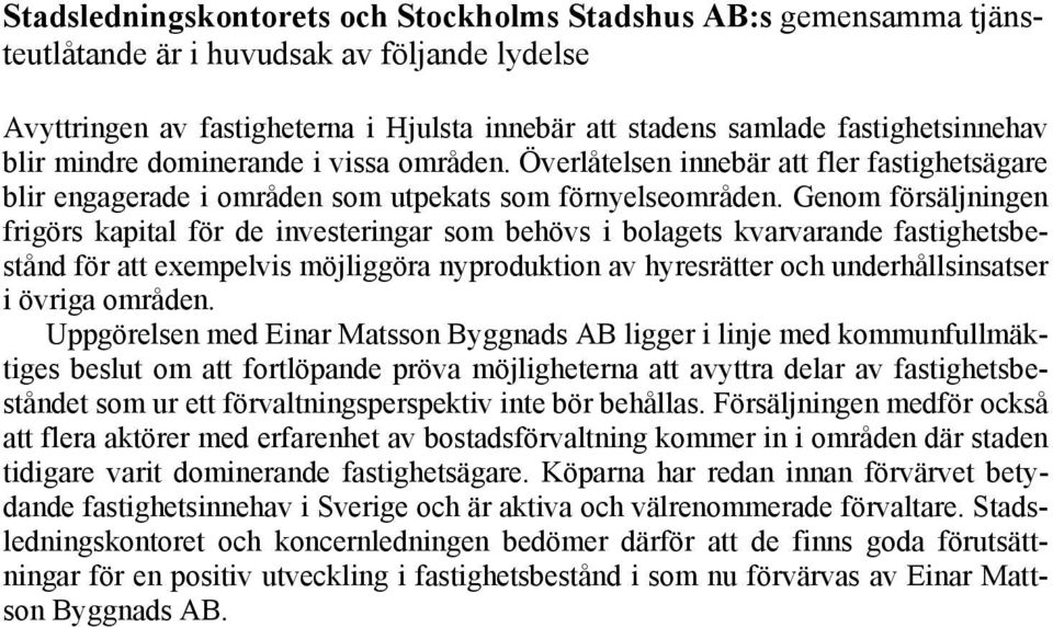 Genom försäljningen frigörs kapital för de investeringar som behövs i bolagets kvarvarande fastighetsbestånd för att exempelvis möjliggöra nyproduktion av hyresrätter och underhållsinsatser i övriga