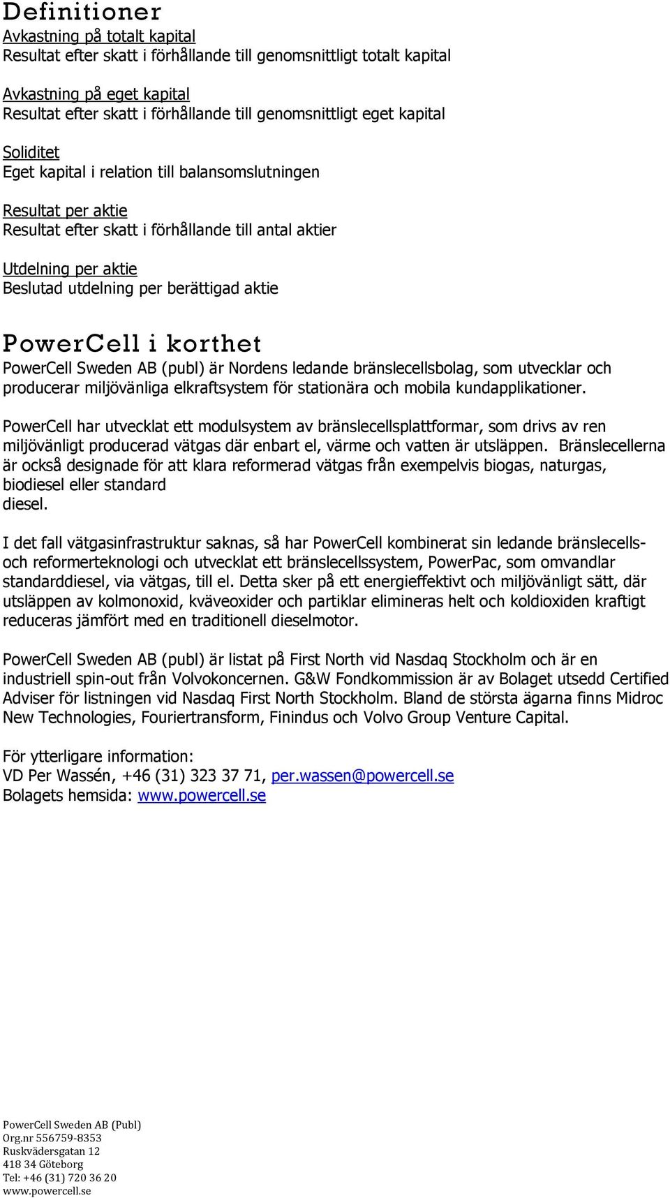 PowerCell i korthet PowerCell Sweden AB (publ) är Nordens ledande bränslecellsbolag, som utvecklar och producerar miljövänliga elkraftsystem för stationära och mobila kundapplikationer.