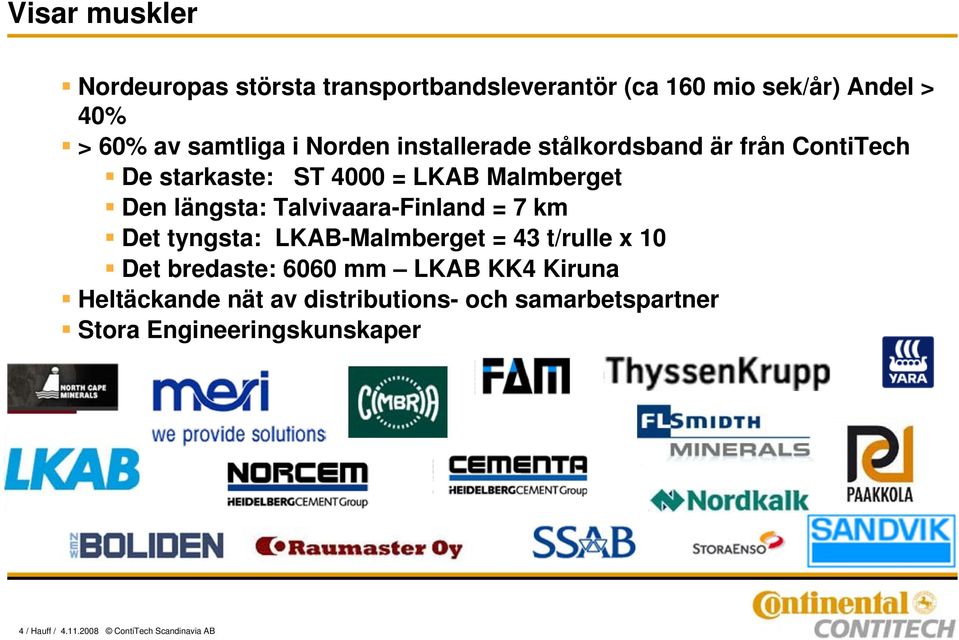 Talvivaara-Finland = 7 km Det tyngsta: LKAB-Malmberget = 43 t/rulle x 10 Det bredaste: 6060 mm LKAB KK4 Kiruna