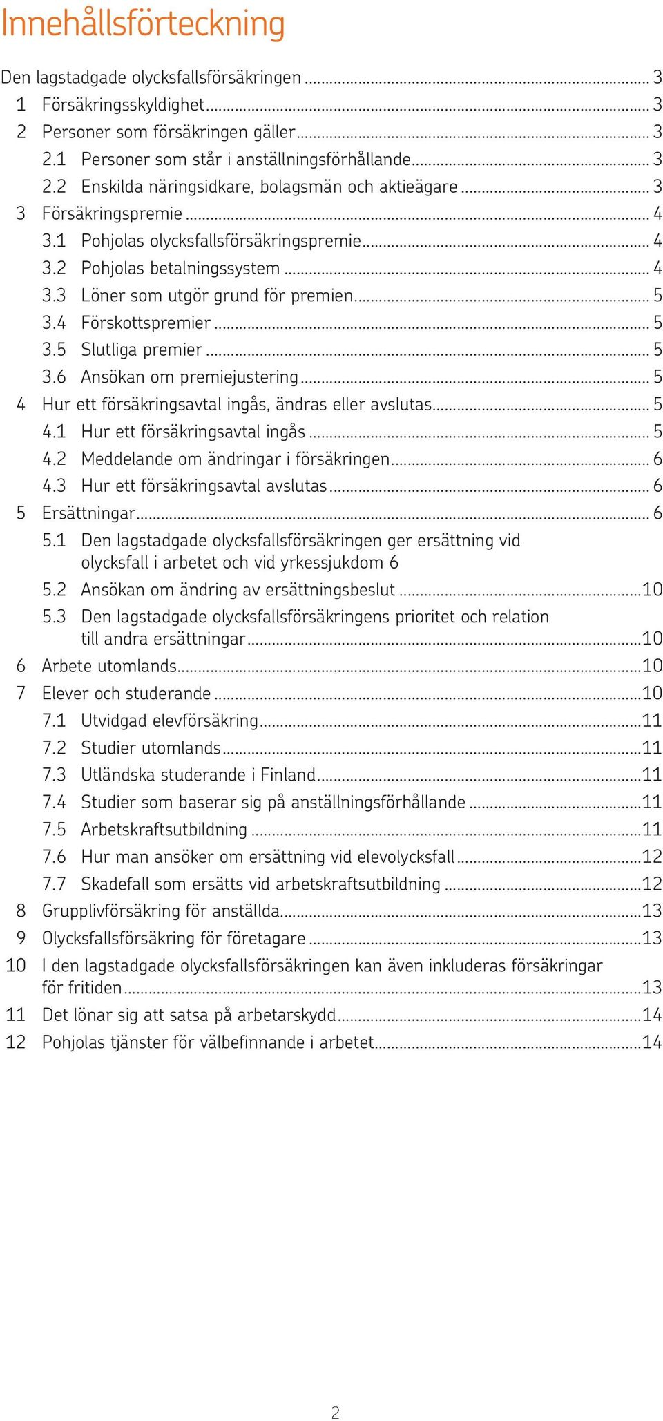 .. 5 3.6 Ansökan om premiejustering... 5 4 Hur ett försäkringsavtal ingås, ändras eller avslutas... 5 4.1 Hur ett försäkringsavtal ingås... 5 4.2 Meddelande om ändringar i försäkringen... 6 4.