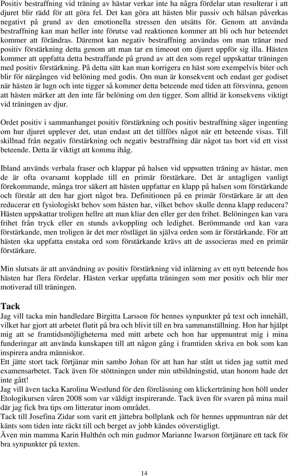 Genom att använda bestraffning kan man heller inte förutse vad reaktionen kommer att bli och hur beteendet kommer att förändras.