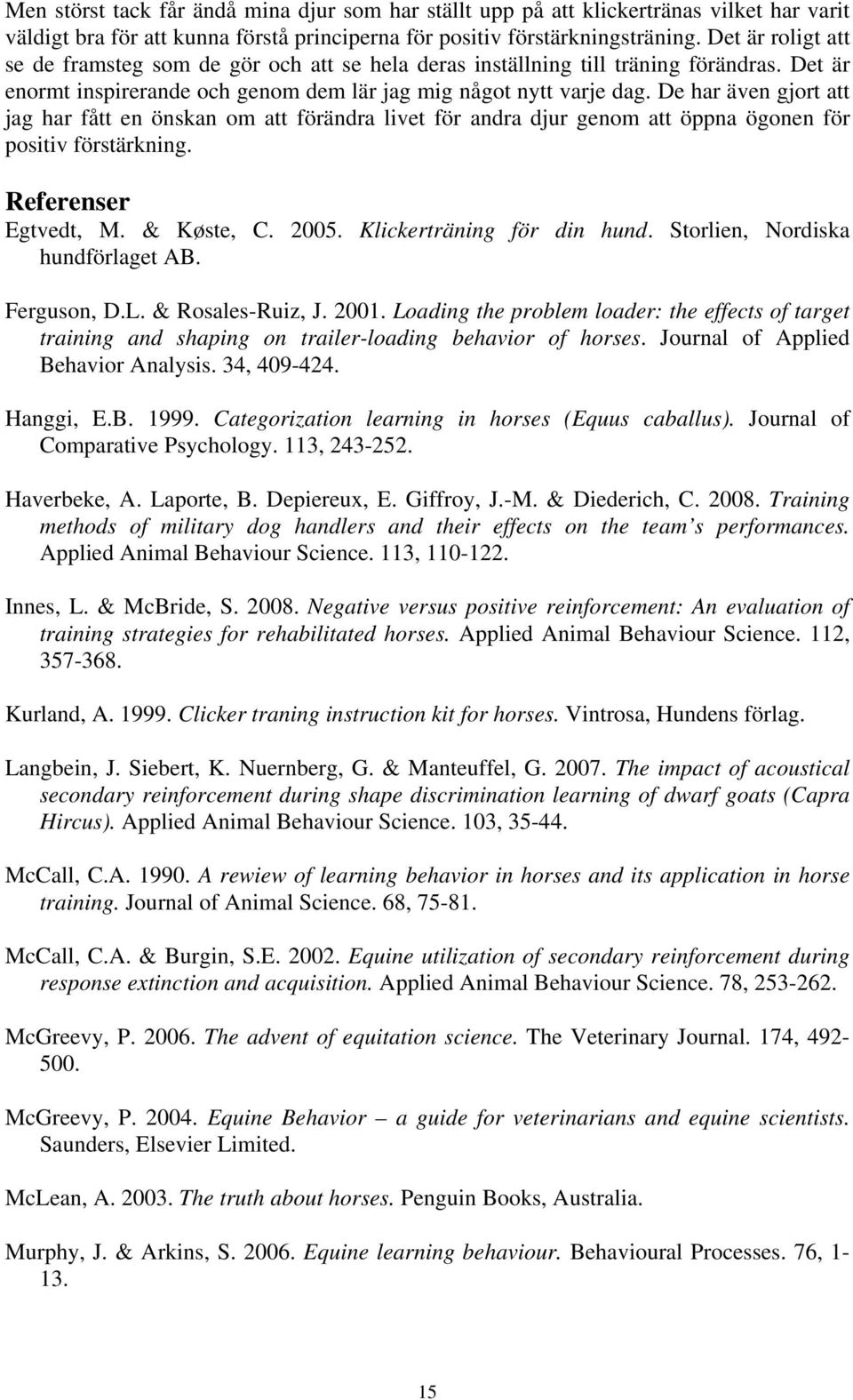 De har även gjort att jag har fått en önskan om att förändra livet för andra djur genom att öppna ögonen för positiv förstärkning. Referenser Egtvedt, M. & Køste, C. 2005. Klickerträning för din hund.