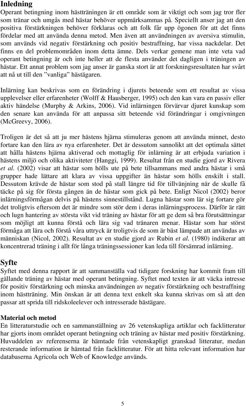 Men även att användningen av aversiva stimulin, som används vid negativ förstärkning och positiv bestraffning, har vissa nackdelar. Det finns en del problemområden inom detta ämne.