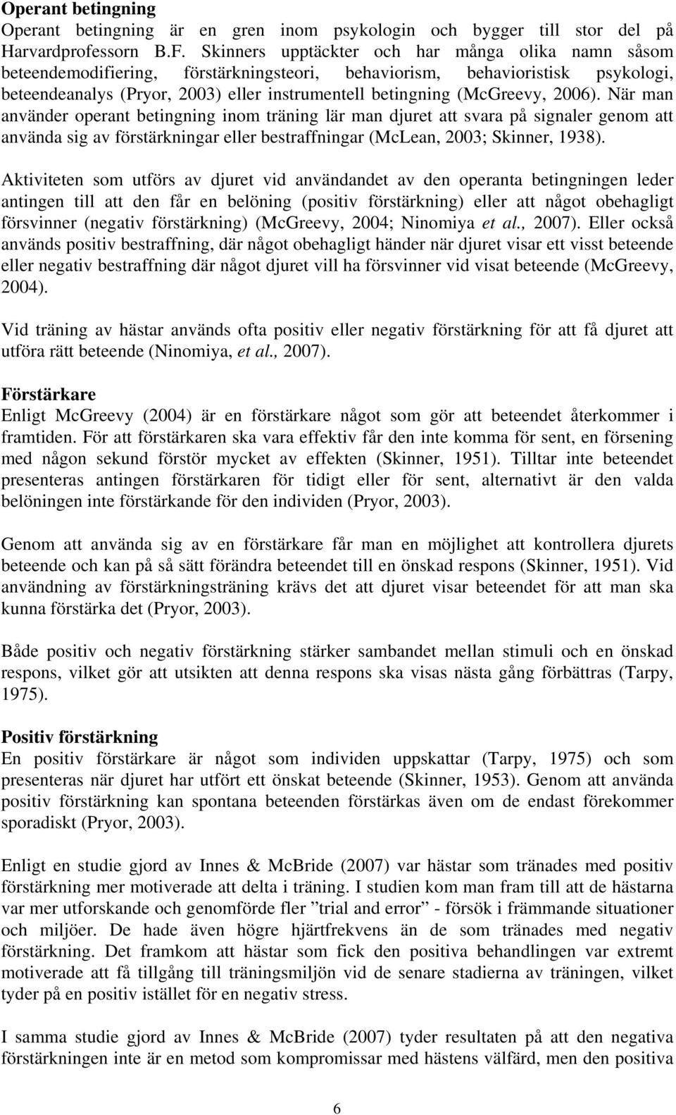 (McGreevy, 2006). När man använder operant betingning inom träning lär man djuret att svara på signaler genom att använda sig av förstärkningar eller bestraffningar (McLean, 2003; Skinner, 1938).